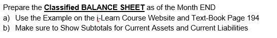 Prepare the Classified BALANCE SHEET as of the Month END a) Use the Example on the ?-Learn Course Website and Text-Book Page