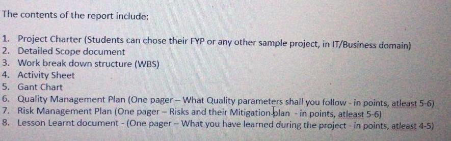 The contents of the report include: 1. Project Charter (Students can chose their FYP or any other sample project, in IT/Busin