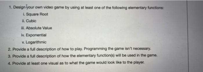 1. Design your own video game by using at least one of the following elementary functions. 1. Square Root II. Cubic ili. Abso