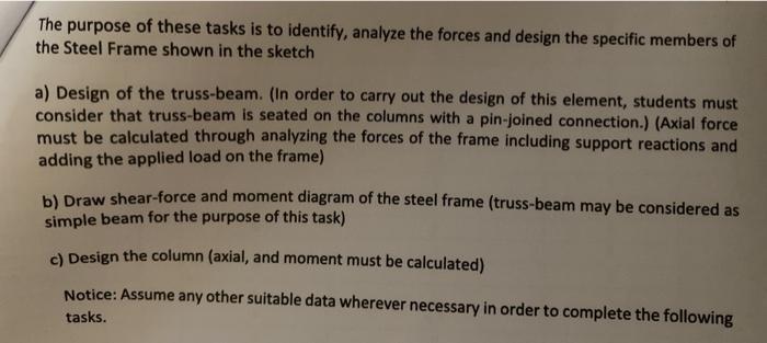 The purpose of these tasks is to identify, analyze the forces and design the specific members of the Steel Frame shown in the