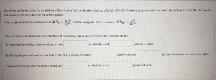 Carolines utility function for sandwiches (S) and wine (W) can be described as UIS, W) = 505025, where each sandwich and eac