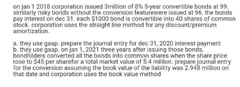 on jan 1 2018 corporation issued 3 million of 8% 5-year convertible bonds at 99. similarly risky bonds without the conversion