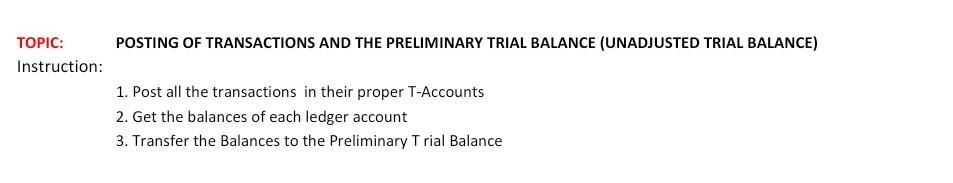 POSTING OF TRANSACTIONS AND THE PRELIMINARY TRIAL BALANCE (UNADJUSTED TRIAL BALANCE) TOPIC: Instruction: 1. Post all the tran