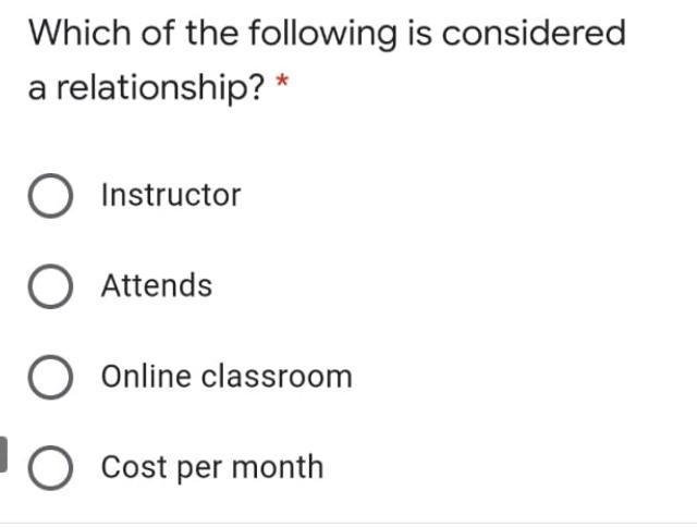 Which of the following is considered a relationship? * Instructor O Attends Online classroom Cost per month