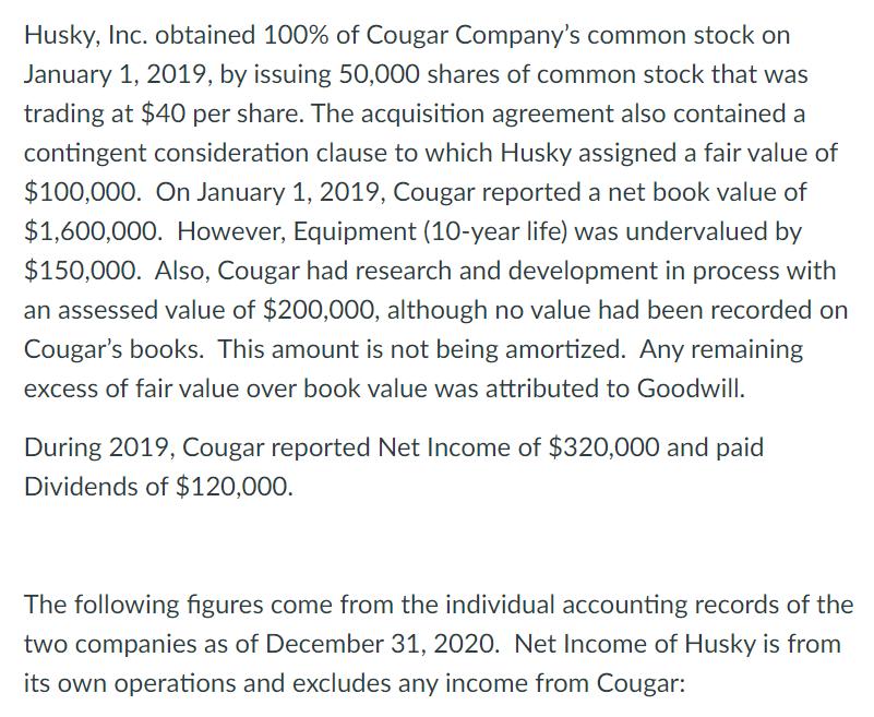 Husky, Inc. obtained 100% of Cougar Companys common stock on January 1, 2019, by issuing 50,000 shares of common stock that