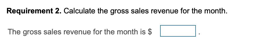 Requirement 2. Calculate the gross sales revenue for the month. The gross sales revenue for the month is $
