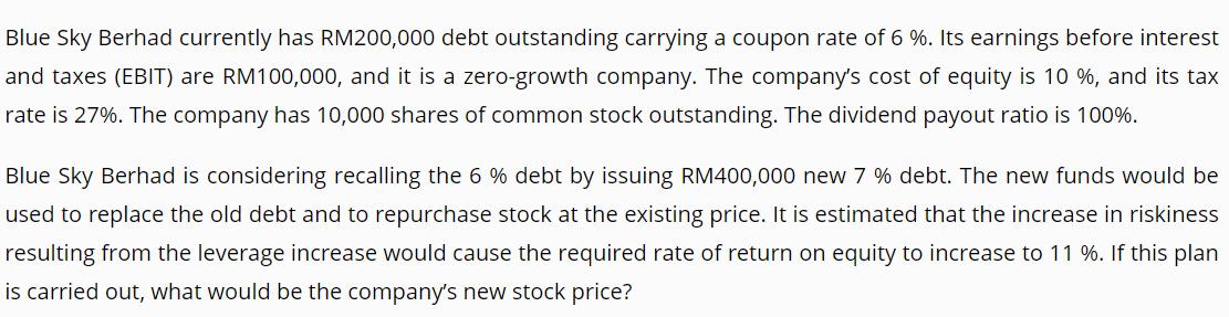 Blue Sky Berhad currently has RM200,000 debt outstanding carrying a coupon rate of 6 %. Its earnings before interest and taxe
