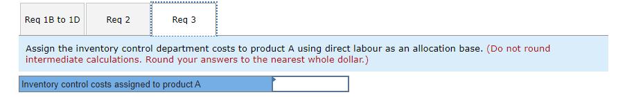 Req 10 to 1D Reg 2 Reg 3 Assign the inventory control department costs to product A using direct labour as an allocation base