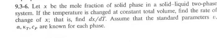 9.3-6. Let x be the mole fraction of solid phase in a solid-liquid two-phase system. If the temperature is changed at constan