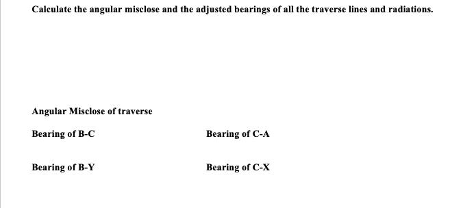 Calculate the angular misclose and the adjusted bearings of all the traverse lines and radiations. Angular Misclose of traver