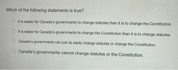 Which of the following statements is true? It is easier for Canadas governments to change statutes than it is to change the