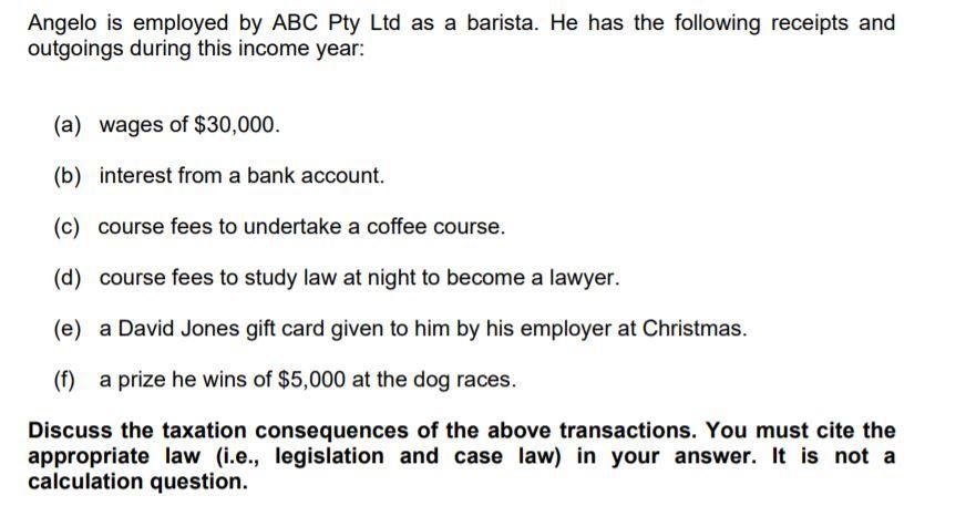 Angelo is employed by ABC Pty Ltd as a barista. He has the following receipts and outgoings during this income year: (a) wage