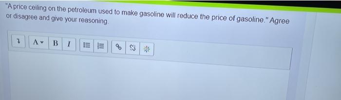 A price ceiling on the petroleum used to make gasoline will reduce the price of gasoline. Agree or disagree and give your r