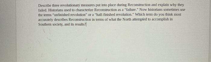 Describe three revolutionary measures put into place during Reconstruction and explain why they failed. Historians used to ch