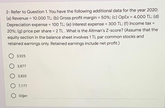 2- Refer to Question 1. You have the following additional data for the year 2020: (a) Revenue = 10.000 TL; (b) Gross profit m