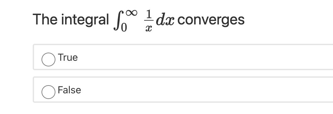 1 The integral dx converges True False
