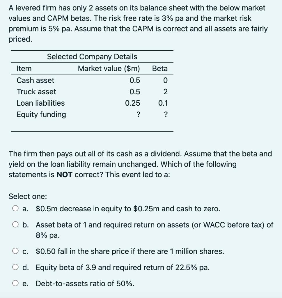 A levered firm has only 2 assets on its balance sheet with the below market values and CAPM betas. The risk free rate is 3% p