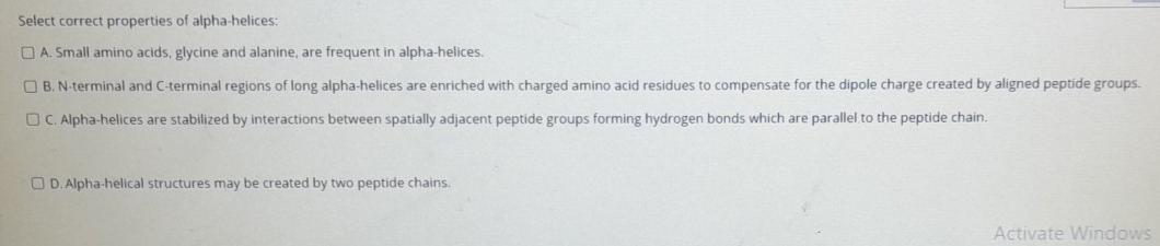 Select correct properties of alpha-helices: A. Small amino acids, glycine and alanine, are frequent in alpha-helices OB. N-te