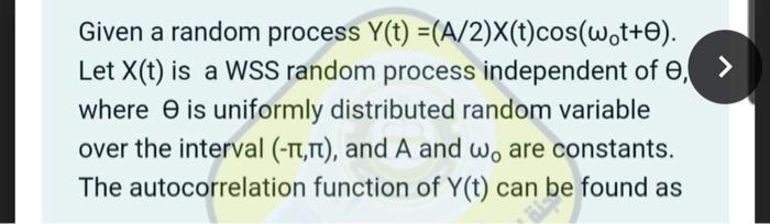 Given a random process Y(t) = (A/2)X(t)cos(w.t+o). Let X(t) is a WSS random process independent of , where is uniformly distr