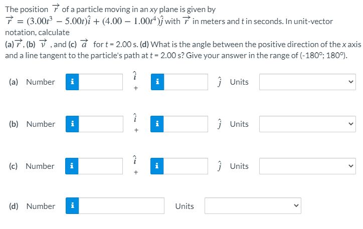 The position 7 of a particle moving in an xy plane is given by ? = (3.0013 ? 5.001)? + (4.00 ? 1.004 )with 7 in meters and ti