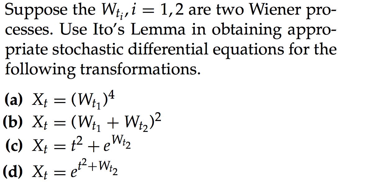 Suppose the Wt;, i = 1,2 are two Wiener pro- cesses. Use Itos Lemma in obtaining appro- priate stochastic differential equat