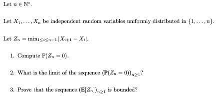 Let n EN Let X1.... , X, be independent random varinbles uniformly distributed in (1.....}. Let Zn = minicis.-2X+1 - Xil. 1. 