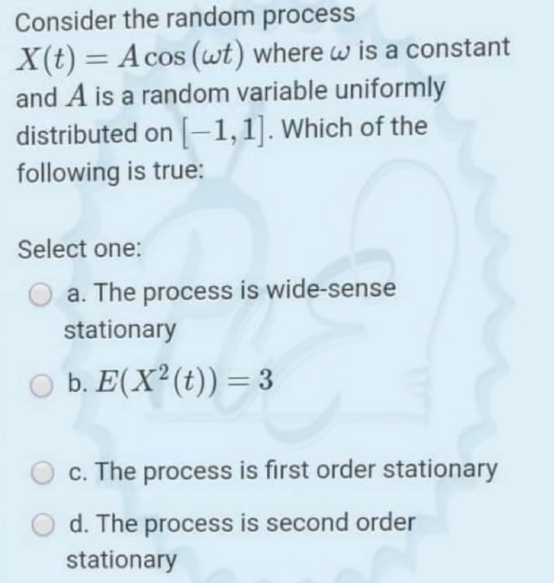 Consider the random process X(t) = Acos (wt) where w is a constant and A is a random variable uniformly distributed on (-1,1]