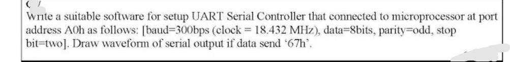 Write a suitable software for setup UART Serial Controller that connected to microprocessor at port address Ach as follows: [
