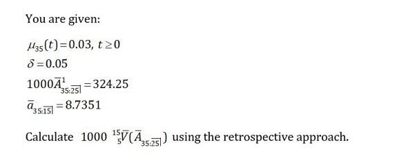 You are given: M3s(t)=0.03, t20 8=0.05 1000A = 324.25 ? -8.7351 35:25 35:15 Calculate 1000 V?,...) using the retrospective ap