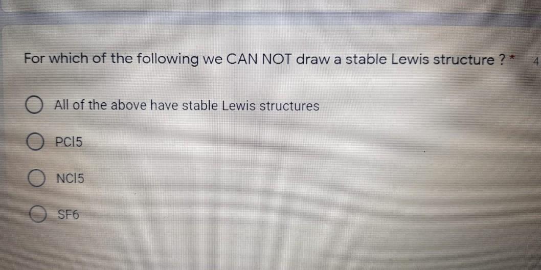 For which of the following we CAN NOT draw a stable Lewis structure ? * O All of the above have stable Lewis structures O PC1