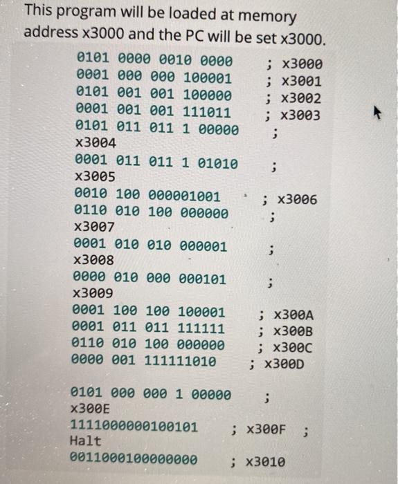 This program will be loaded at memory address x3000 and the PC will be set x3000. 0101 0000 0010 0000 ; x3000 0001 000 000 10
