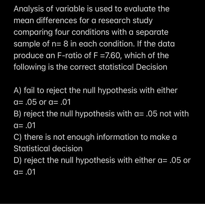 Analysis of variable is used to evaluate the mean differences for a research study comparing four conditions with a separate 