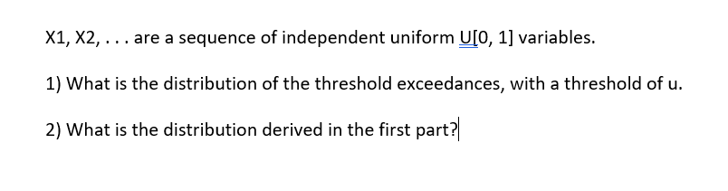 X1, X2, ... are a sequence of independent uniform U[0, 1] variables. 1) What is the distribution of the threshold exceedances