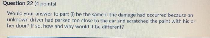 Question 22 (4 points) Would your answer to part (i) be the same if the damage had occurred because an unknown driver had par