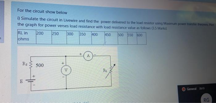 For the circuit show below i) Simulate the circuit in Livewire and find the power delivered to the load resistor using Maximu