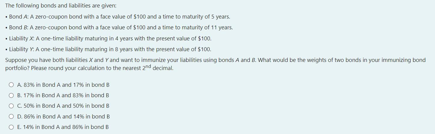 The following bonds and liabilities are given: • Bond A: A zero-coupon bond with a face value of $100 and a time to maturity