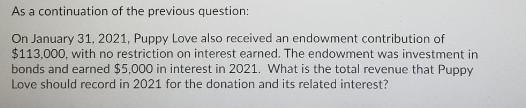 As a continuation of the previous question: On January 31, 2021, Puppy Love also received an endowment contribution of $113,0