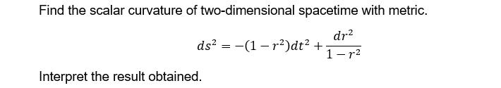 Find the scalar curvature of two-dimensional spacetime with metric. dr? ds? =