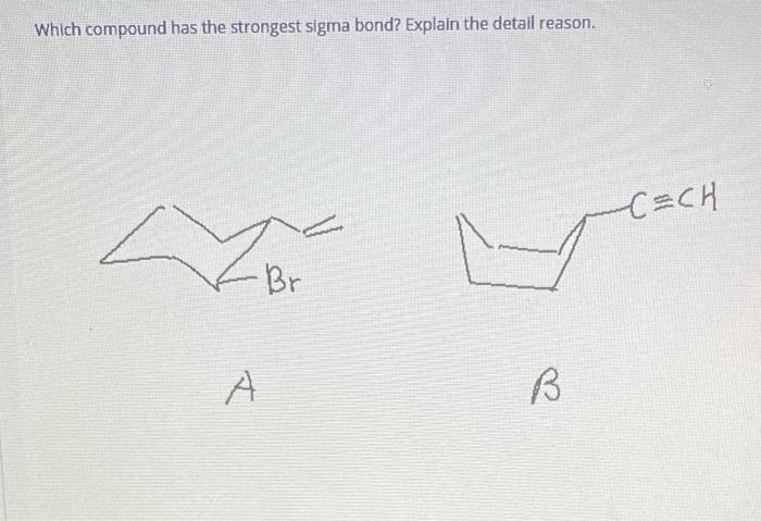 Which compound has the strongest sigma bond? Explain the detail reason. -C=CH To ?Br A B 