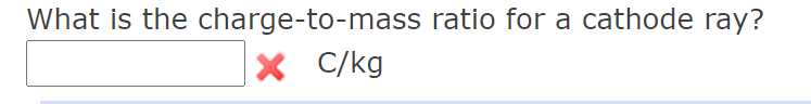 What is the charge-to-mass ratio for a cathode ray? X C/kg 
