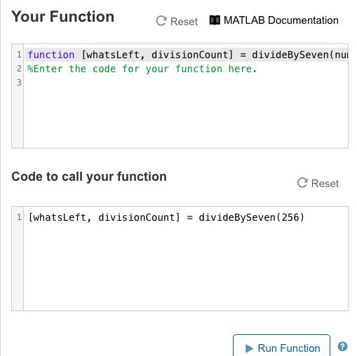 Your Function C Reset MATLAB Documentation 1 function [whatsLeft, divisionCount] divideBySeven (nu 2 %Enter the code for your