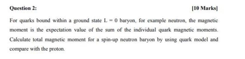 Question 2: (10 Marks For quarks bound within a ground state L = 0 baryon, for example neutron, the magnetic moment is the ex