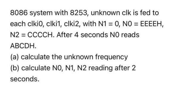 8086 system with 8253, unknown clk is fed to each clkio, clki1, clki2, with N1 = 0, NO = EEEEH, N2 = CCCCH. After 4 seconds N