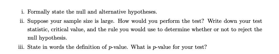i. Formally state the null and alternative hypotheses. ii. Suppose your sample size is large. How would you perform the test?