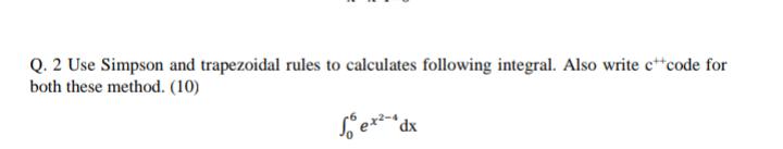 Q. 2 Use Simpson and trapezoidal rules to calculates following integral. Also