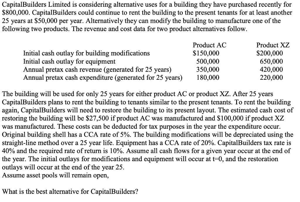 CapitalBuilders Limited is considering alternative uses for a building they have purchased recently for $800,000. CapitalBuil
