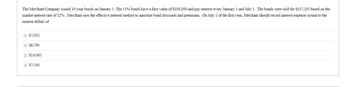 The Merchant Company issued 10-year bonds on January 1. The 15% bonds have a face value of $100,000 and pay interest every Ja