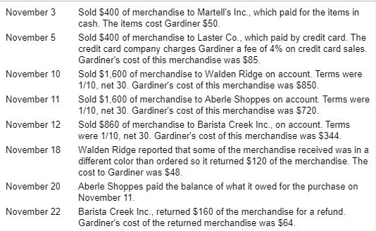 November 3 Sold $400 of merchandise to Martells Inc., which paid for the items in cash. The items cost Gardiner $50 November