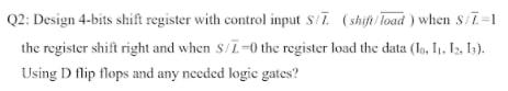 Q2: Design 4-bits shift register with control input s. (shift Toad )