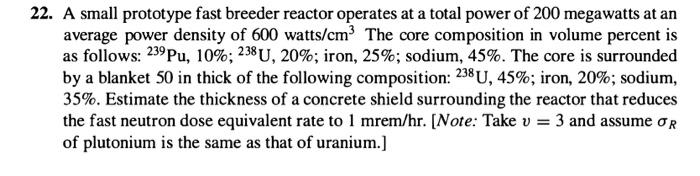 22. A small prototype fast breeder reactor operates at a total power of 200 megawatts at an average power density of 600 watt